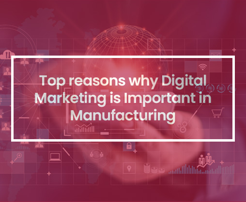 Top reasons why Digital Marketing is Important in Manufacturing